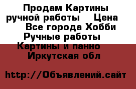 Продам.Картины ручной работы. › Цена ­ 5 - Все города Хобби. Ручные работы » Картины и панно   . Иркутская обл.